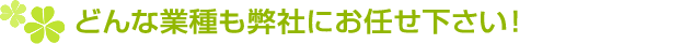 どんな業種も弊社にお任せください!